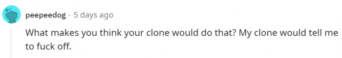 ...Unless maybe your clone has a mind of its own