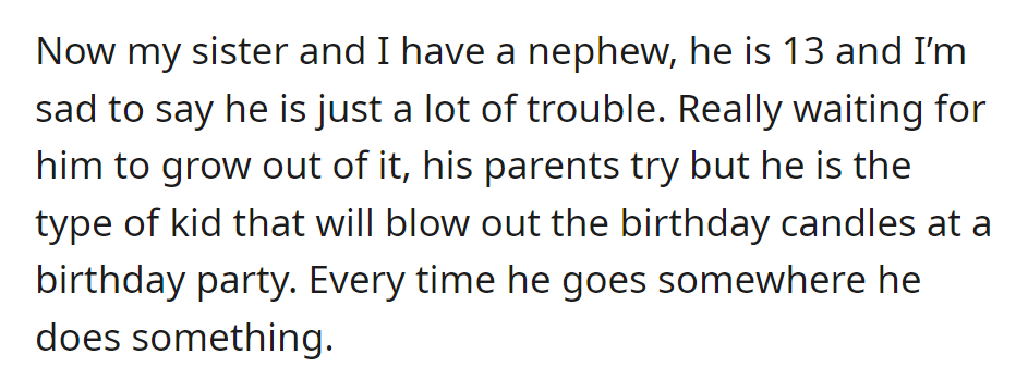 Their troublesome 13-year-old nephew disrupts events, like blowing out birthday candles, and despite his parents' efforts, they're hoping he'll outgrow these behaviors.