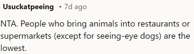 There is no tolerance for bringing animals into restaurants or supermarkets, except for seeing-eye dogs.