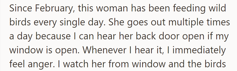 Since February, the neighbor has fed wild birds daily, frequently opening her back door, which has caused irritation.