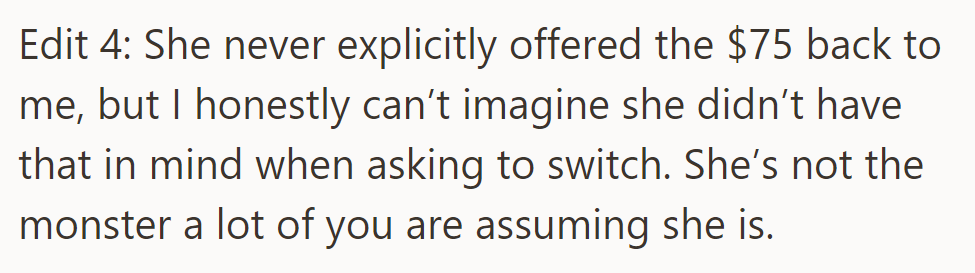 She didn't offer the $75 back but likely considered it when asking to switch. She's not the monster some assume.