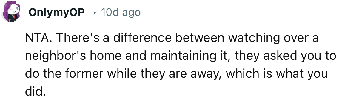 “NTA. There's a difference between watching over a neighbor's home and maintaining it.”