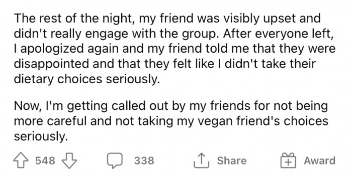 OP says his friend was noticeably upset for the rest of the night, and when he left, he said he was really disappointed that OP didn't take his dietary choices seriously.