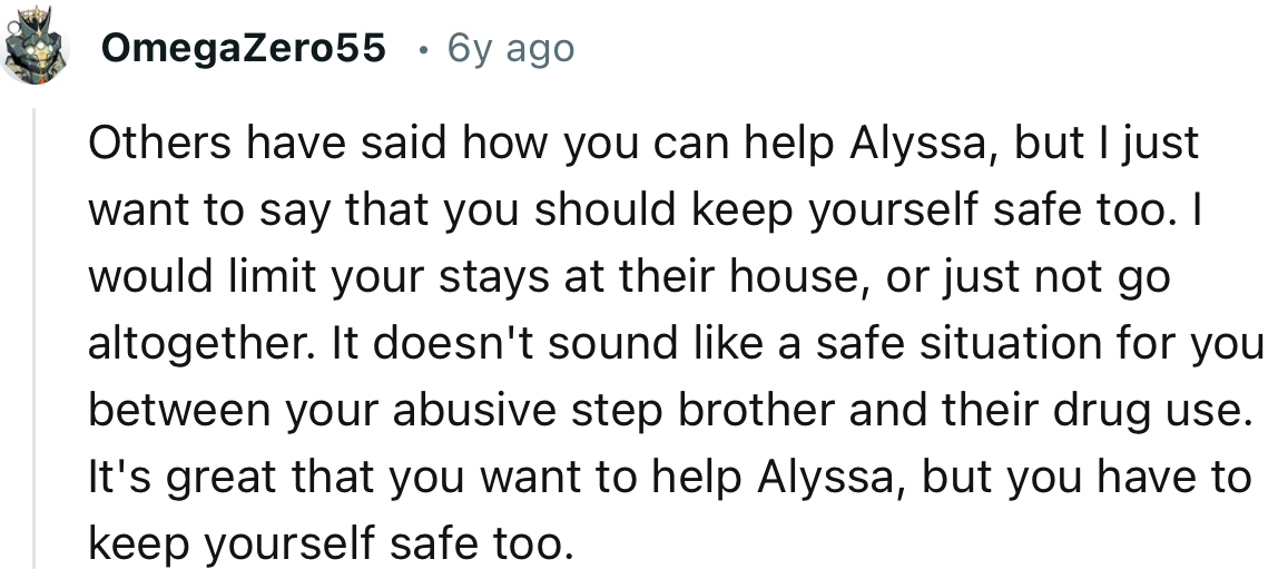 “It doesn't sound like a safe situation for you between your abusive stepbrother and their drug use.”