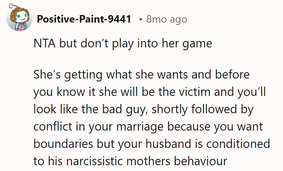 NTA, but don't let her turn the marriage into her matinee. Keep boundaries tight, drama light.