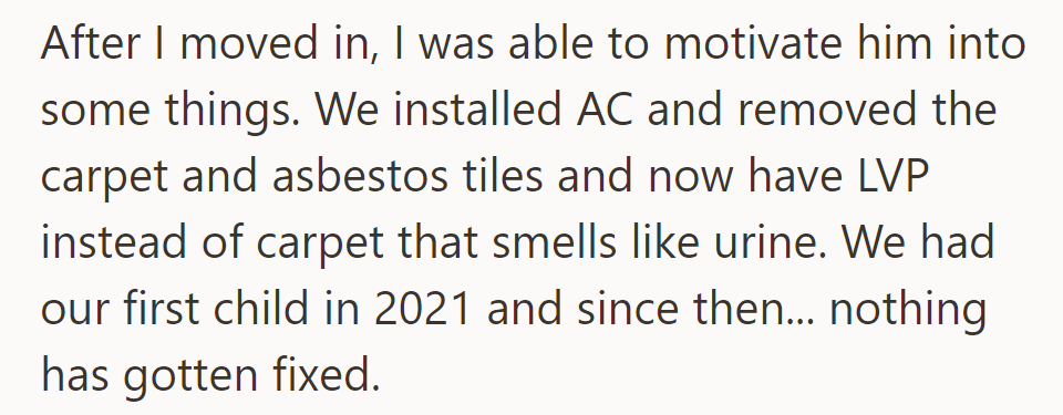 She motivated him to install AC and replace the carpet with LVP after moving in. Since their first child in 2021, no further fixes have occurred.