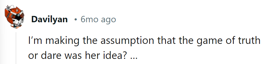 If Truth or Dare Was Her Idea, Then It Seems Her Truths Are Concealed in Dares.