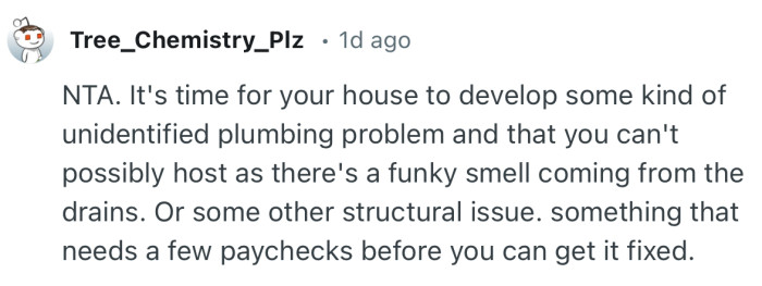 “NTA. It's time for your house to develop some kind of unidentified plumbing problem.”
