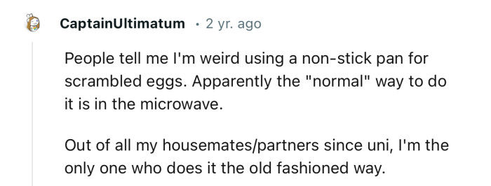 “People tell me I'm weird using a non-stick pan for scrambled eggs.”