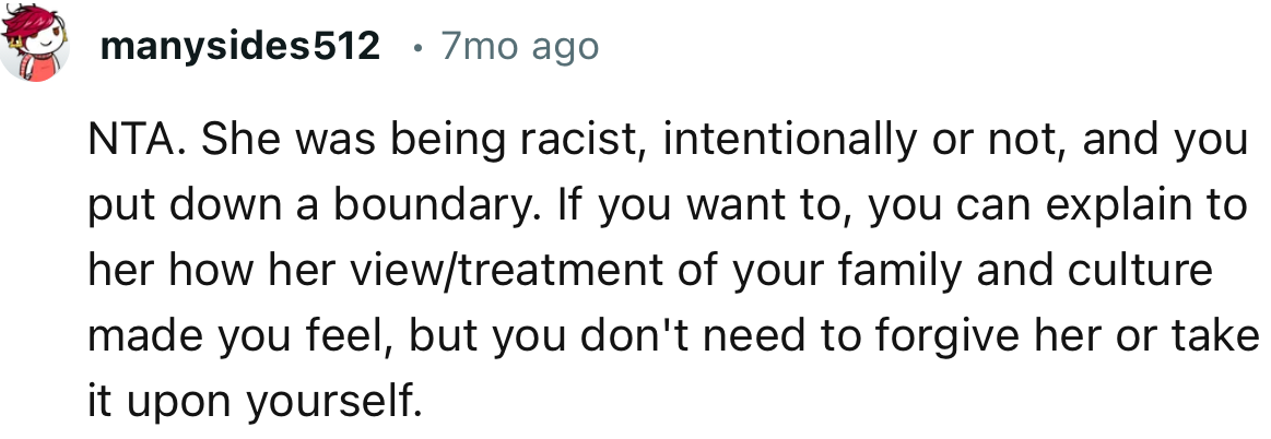 “NTA. She was being racist, intentionally or not, and you put down a boundary.”