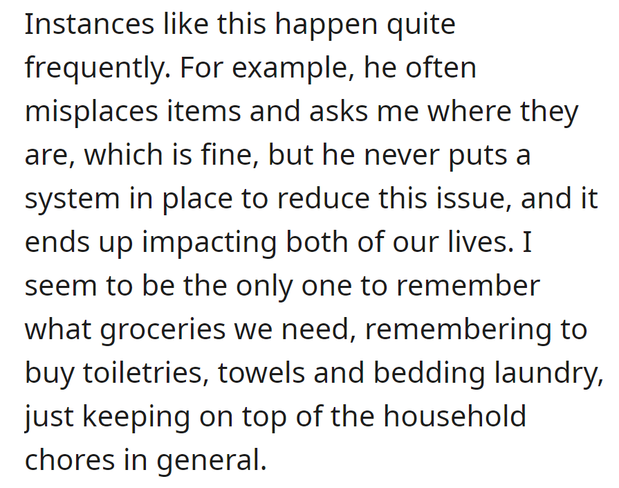 He often misplaces items, relying on her, leaving her responsible for groceries, toiletries, laundry, and household chores.