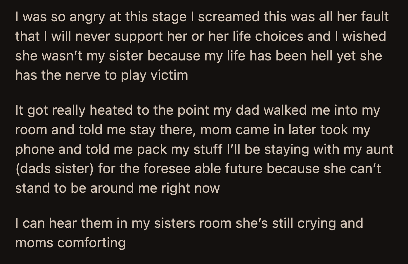 She screamed at her sister and said she would never support her and her choices. She said she wished she wasn't her sibling.