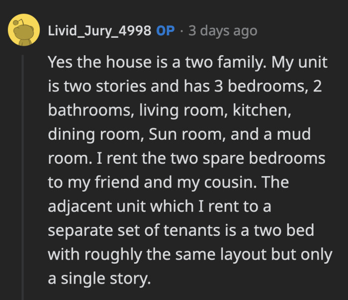 OP clarified which parts of his duplex and property he is renting out. They have enough space to feel independent of each other.
