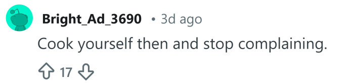 So, cook for yourself and stop complaining.