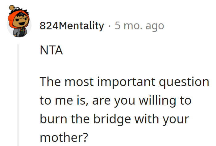 The crucial query: Is the willingness there to torch the bridge with Mom from a safe distance?