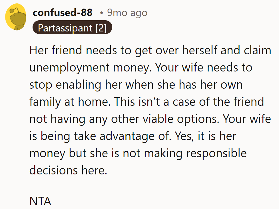 Sounds like the friend needs a reality check, pronto. Enabling isn't helping.