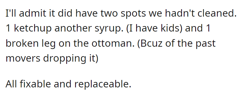 There were two small uncleaned spots (ketchup, syrup) and one broken ottoman leg, all fixable and replaceable. But that doesn't justify it.