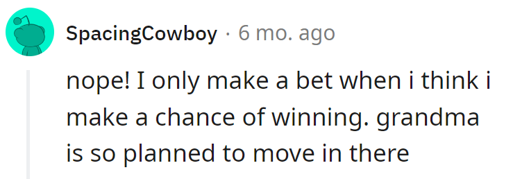No bets here, just strategic thinking. Grandma's eyeing that room like a prime piece of real estate!
