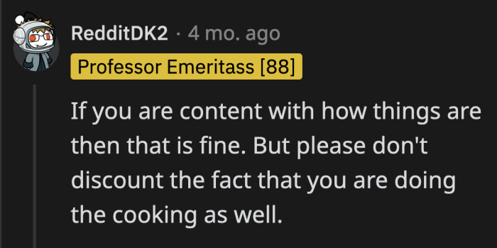But it really is between him and his GF to decide what works for them; however, OP shouldn't forget that he also cooks nightly after a long day of not eating.
