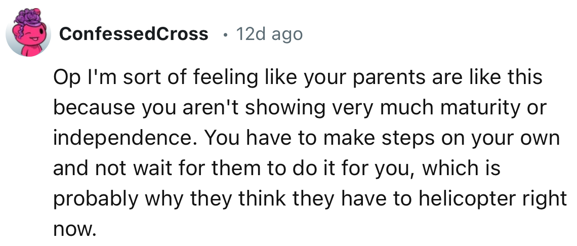 “Your parents are like this because you aren't showing much maturity or independence.”