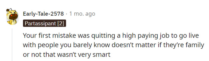 Resigning from a well-paying job to live with relative strangers, family or not, might not have been the wisest move.