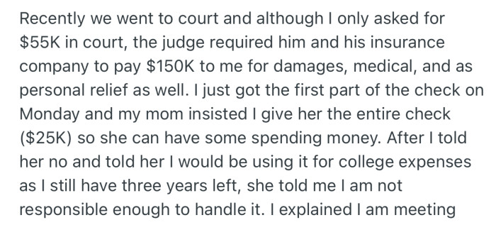 OP won $150k in damages from the drunk driver who crashed into her. But after the first part of the money was paid, her mom insisted on taking it for herself
