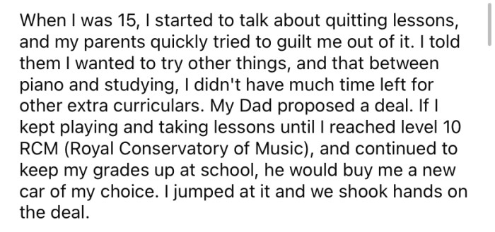 When he was 15, he wanted to quit his lessons. But his dad made a deal with him that if he kept them up and did well, he would buy him a car.