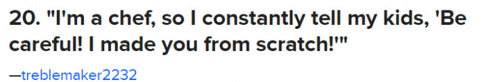 20. Whether you're a chef or not, technically you did make them from scratch.
