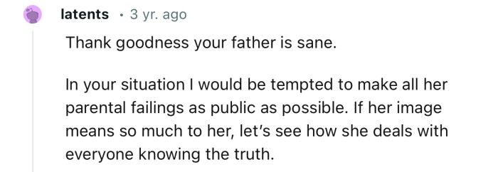 “In your situation I would be tempted to make all her parental failings as public as possible.”