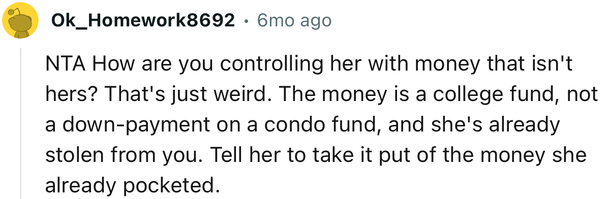 “The money is a college fund, not a down-payment on a condo fund, and she's already stolen from you.”