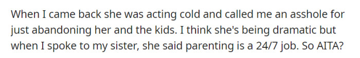 Upon his return, his wife was upset and called him an asshole for leaving her and the kids, leading him to question if he was wrong.