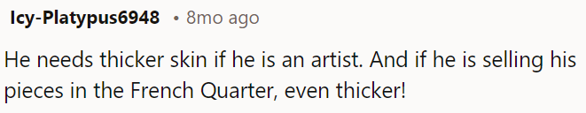 If he's peddling his art in the French Quarter, he'll need even thicker skin!