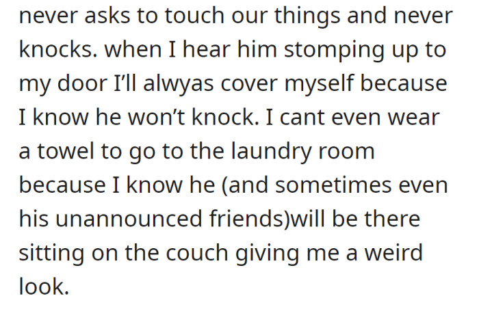 Roomie's boyfriend lacks boundaries, entering without asking or knocking, making privacy uncomfortable even in common areas.