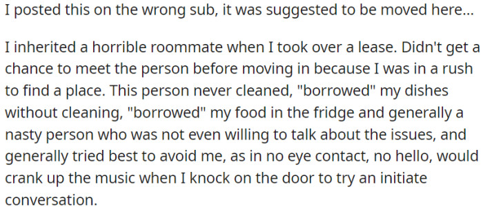 OP moved into a new place and inherited a bad roommate who didn't clean, took his food and dishes without asking, and avoided all communication.