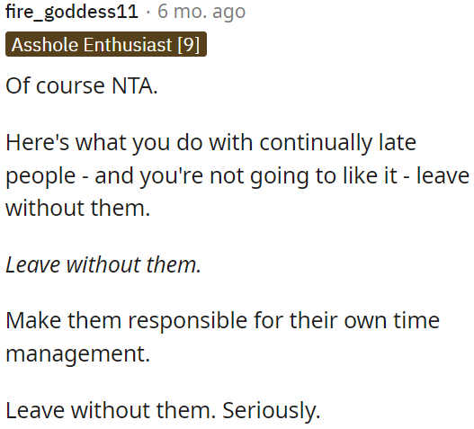 Deal with consistently late individuals by taking the step of leaving without them.