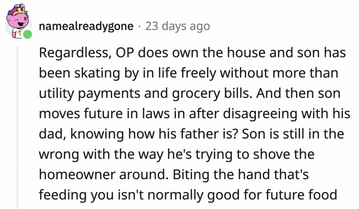 Even so, OP is well within his right to do what he did because he actually owns the house. His son forgot that and acted terribly.