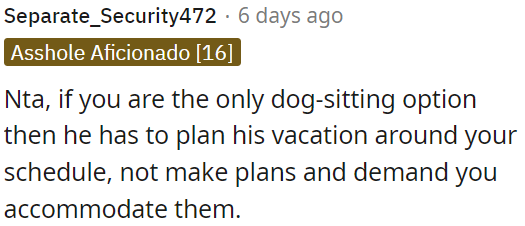 He needs to arrange his vacation based on OP's availability, not expect OP to adjust his schedule to accommodate his plans.