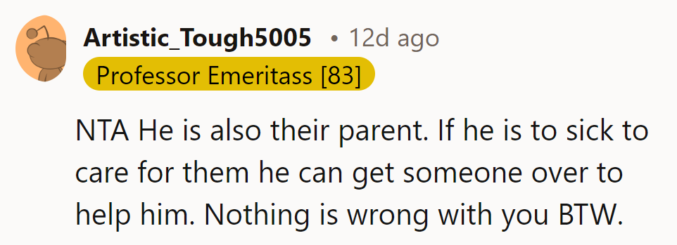 He's a parent too; if he's too sick, he can find help. Nothing's wrong with her, by the way!