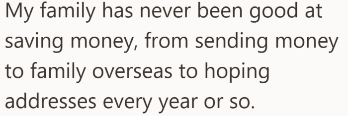 Growing up, saving was never a strong habit in the family, and financial strain was common.
