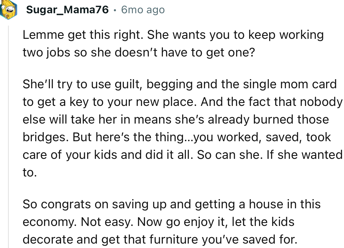 “She’ll try to use guilt, begging, and the single mom card to get a key to your new place.”