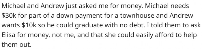 OP's sons asked her for money, $30K and $10K. OP responded that their sister is the person to ask and that she could 