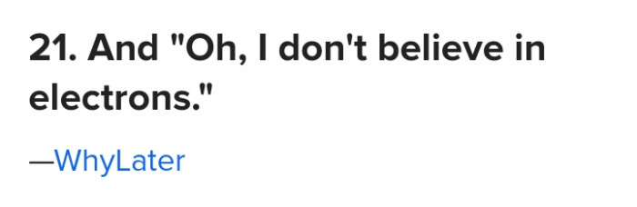 #21 To be honest, the existence of electrons is more convincing than you.
