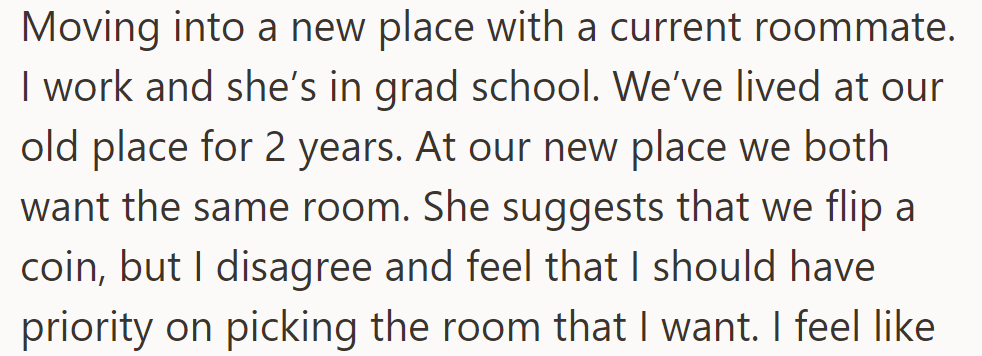 OP's moving to a new place; one roommate suggests flipping a coin for room choice, but the other disagrees.