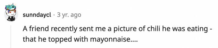 14. She asked him if it was sour cream, but the friend proudly said it was mayonnaise.
