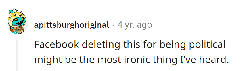Facebook: where even mentioning politics gets the boot. Irony level: Zuckerberg.
