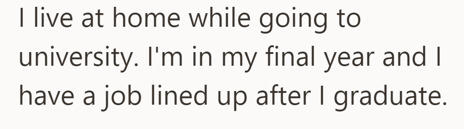In their final year of university, OP lives at home while simultaneously having a job lined up for post-graduation.