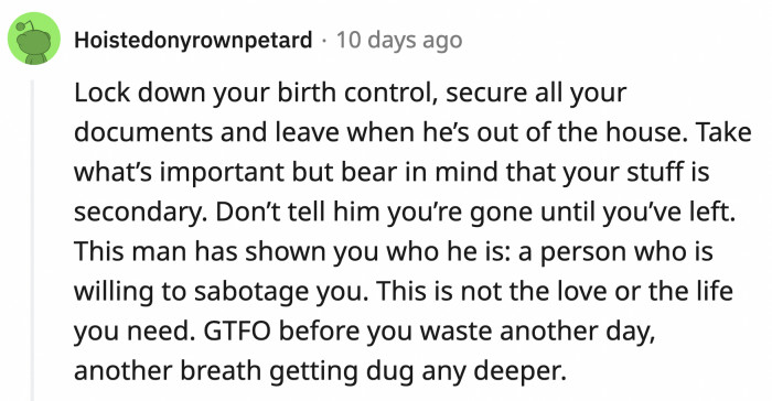 OP has to check on other important things her husband could sabotage, like birth control, her documents, and other possessions.