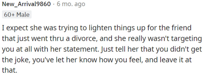 It seems likely that she made that comment to cheer up her recently divorced friend, not to offend OP.