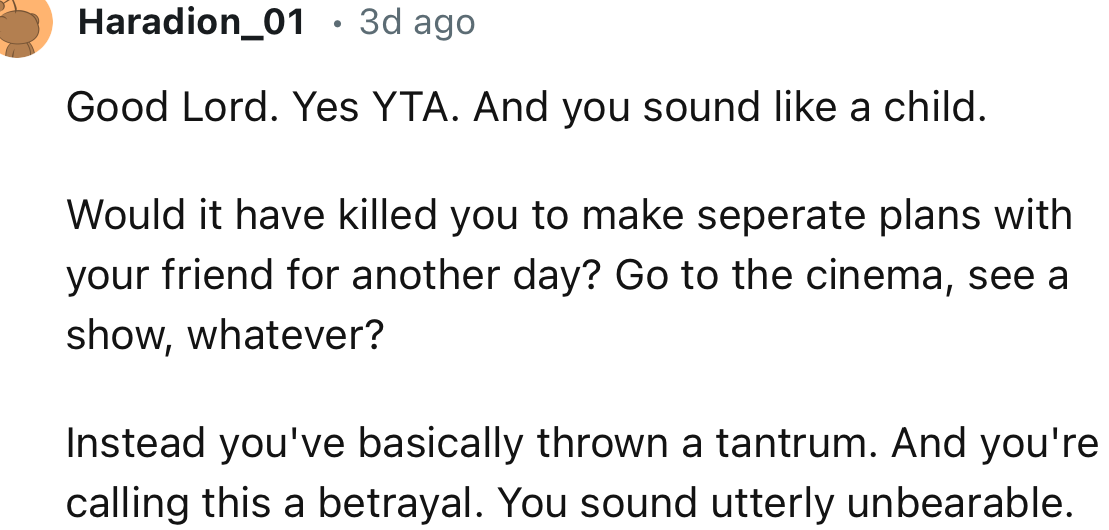 “You've basically thrown a tantrum. And you're calling this a betrayal. You sound utterly unbearable.”