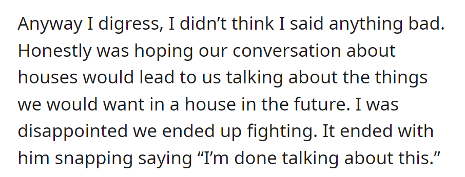 Hoping to discuss future house preferences, she ended up fighting instead. He snapped and said he was done talking about this.